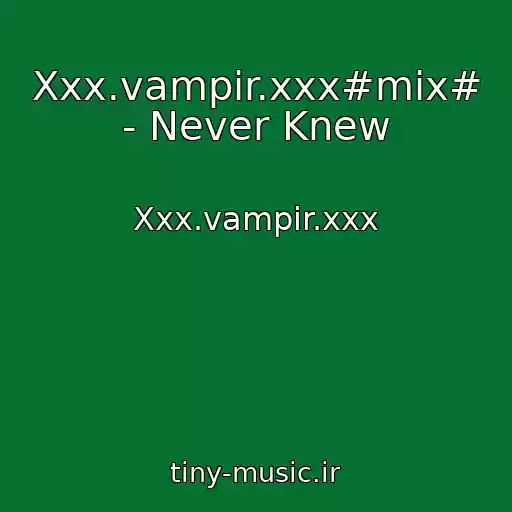 کاور آهنگ Xxx.vampir.xxx#mix# - Never Knew از Xxx.vampir.xxx