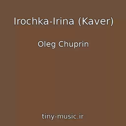کاور آهنگ Irochka-Irina (Kaver) از Oleg Chuprin
