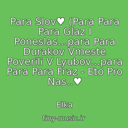 کاور آهنگ Para Slov♥ (Para Para Para Glaz I Poneslas...para Para Durakov Vmeste Poverili V Lyubov...para Para Para Fraz - Eto Pro Nas..♥ از Elka