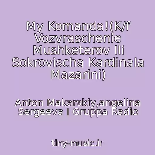 کاور آهنگ My Komanda!(K/f Vozvraschenie Mushketerov Ili Sokrovischa Kardinala Mazarini) از Anton Makarskiy,angelina Sergeeva I Gruppa Radio
