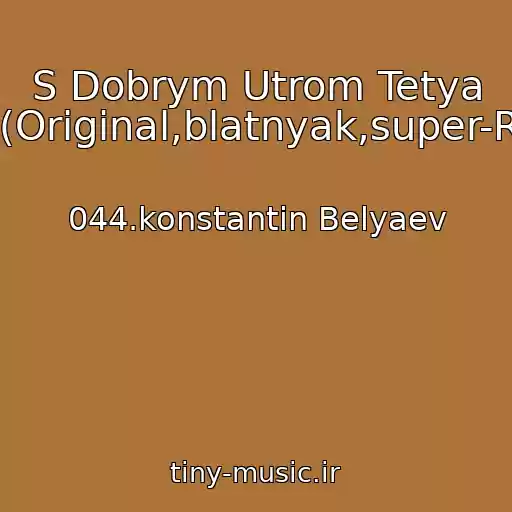 کاور آهنگ S Dobrym Utrom Tetya Khaya(Original,blatnyak,super-Raritet) از 044.konstantin Belyaev