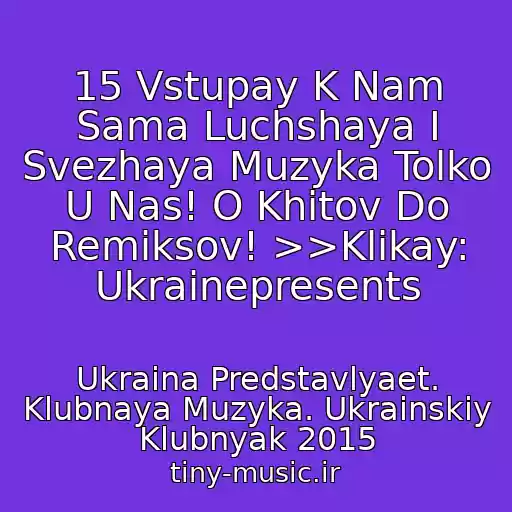 کاور آهنگ 15 Vstupay K Nam Sama Luchshaya I Svezhaya Muzyka Tolko U Nas! O Khitov Do Remiksov! >>Klikay: Ukrainepresents از Ukraina Predstavlyaet. Klubnaya Muzyka. Ukrainskiy Klubnyak 2015