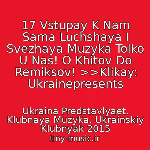 کاور آهنگ 17 Vstupay K Nam Sama Luchshaya I Svezhaya Muzyka Tolko U Nas! O Khitov Do Remiksov! >>Klikay: Ukrainepresents از Ukraina Predstavlyaet. Klubnaya Muzyka. Ukrainskiy Klubnyak 2015