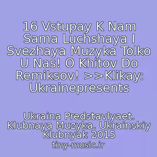 کاور آهنگ 16 Vstupay K Nam Sama Luchshaya I Svezhaya Muzyka Tolko U Nas! O Khitov Do Remiksov! >>Klikay: Ukrainepresents از Ukraina Predstavlyaet. Klubnaya Muzyka. Ukrainskiy Klubnyak 2015