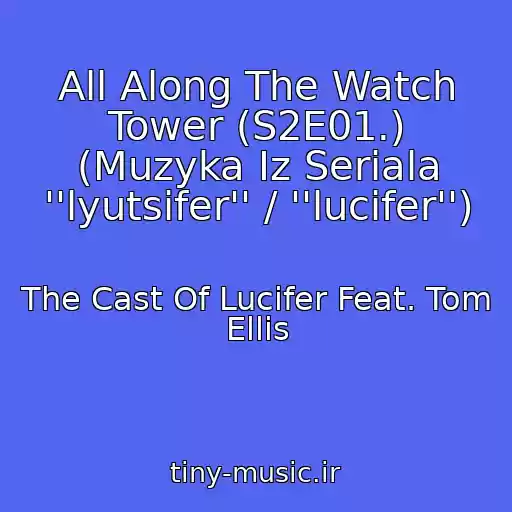 کاور آهنگ All Along The Watch Tower (S2E01.) (Muzyka Iz Seriala ''lyutsifer'' / ''lucifer'') از The Cast Of Lucifer Feat. Tom Ellis