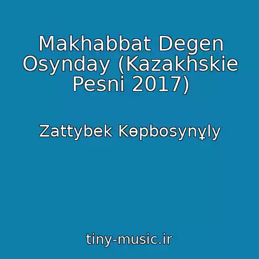 کاور آهنگ Makhabbat Degen Osynday (Kazakhskie Pesni 2017) از Zattybek Kөpbosynұly