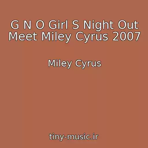 کاور آهنگ G N O Girl S Night Out Meet Miley Cyrus 2007 از Miley Cyrus