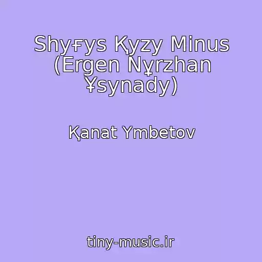کاور آهنگ Shyғys Қyzy Minus (Ergen Nұrzhan Ұsynady) از Қanat Үmbetov