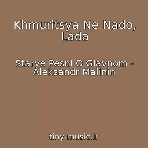 کاور آهنگ Khmuritsya Ne Nado, Lada از Starye Pesni O Glavnom - Aleksandr Malinin