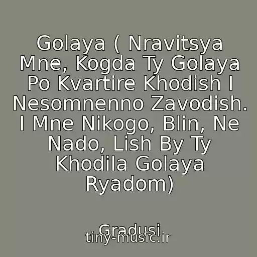 کاور آهنگ Golaya ( Nravitsya Mne, Kogda Ty Golaya Po Kvartire Khodish I Nesomnenno Zavodish. I Mne Nikogo, Blin, Ne Nado, Lish By Ty Khodila Golaya Ryadom) از Gradusi