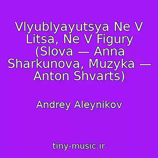 کاور آهنگ Vlyublyayutsya Ne V Litsa, Ne V Figury (Slova — Anna Sharkunova, Muzyka — Anton Shvarts) از Andrey Aleynikov