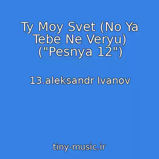 کاور آهنگ Ty Moy Svet (No Ya Tebe Ne Veryu) ("Pesnya 12") از 13.aleksandr Ivanov