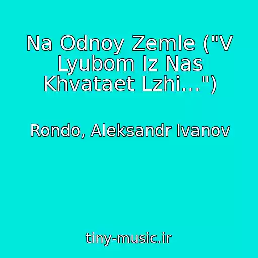 کاور آهنگ Na Odnoy Zemle ("V Lyubom Iz Nas Khvataet Lzhi...") از Rondo, Aleksandr Ivanov