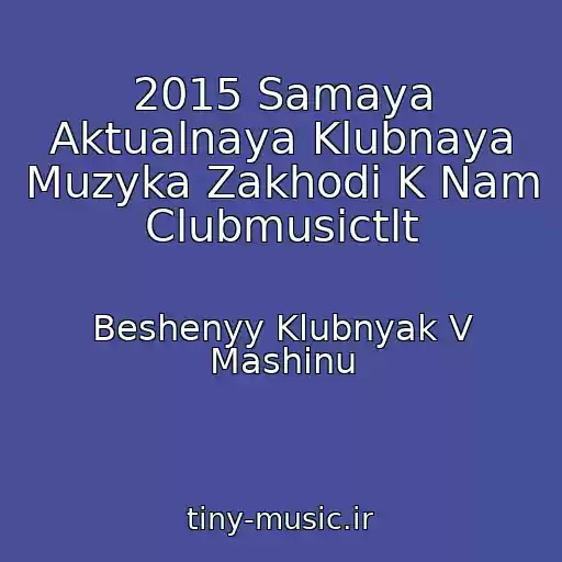 کاور آهنگ 2015 Samaya Aktualnaya Klubnaya Muzyka Zakhodi K Nam Clubmusictlt از Beshenyy Klubnyak V Mashinu