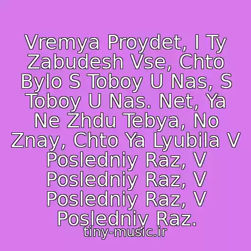 کاور آهنگ Vremya Proydet, I Ty Zabudesh Vse, Chto Bylo S Toboy U Nas, S Toboy U Nas. Net, Ya Ne Zhdu Tebya, No Znay, Chto Ya Lyubila V Posledniy Raz, V Posledniy Raz, V Posledniy Raz, V Posledniy Raz. از Veselye Rebyata