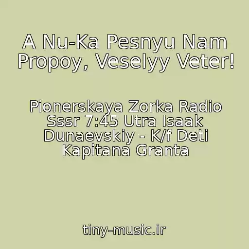 کاور آهنگ A Nu-Ka Pesnyu Nam Propoy, Veselyy Veter! از Pionerskaya Zorka Radio Sssr 7:45 Utra Isaak Dunaevskiy - K/f Deti Kapitana Granta