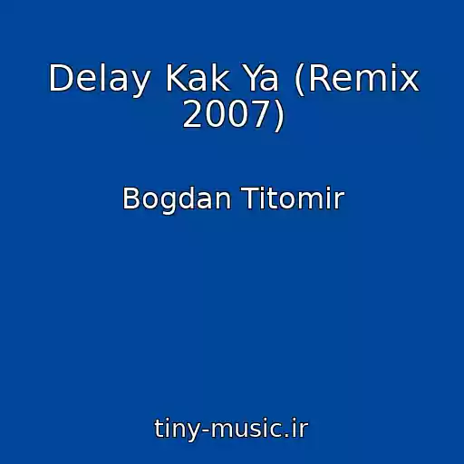 کاور آهنگ Delay Kak Ya (Remix 2007) از Bogdan Titomir
