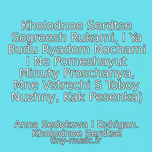 کاور آهنگ Kholodnoe Serdtse Sogreesh Rukami, I Ya Budu Ryadom Nochami I Ne Pomeshayut Minuty Proschanya, Mne Vstrechi S Toboy Nuzhny, Kak Pesenka) از Anna Sedokova I Dzhigan. Kholodnoe Serdtse