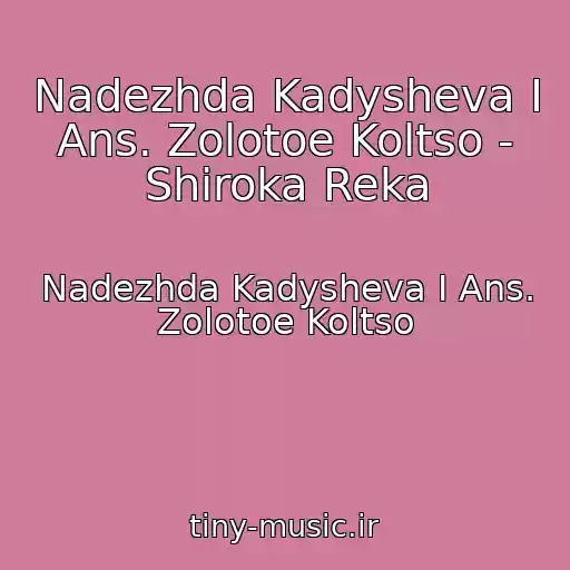 کاور آهنگ Nadezhda Kadysheva I Ans. Zolotoe Koltso - Shiroka Reka از Nadezhda Kadysheva I Ans. Zolotoe Koltso