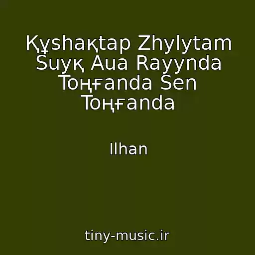 کاور آهنگ Құshaқtap Zhylytam Suyқ Aua Rayynda Toңғanda Sen Toңғanda از Ilhan