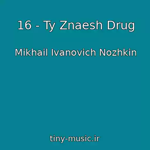 کاور آهنگ 16 - Ty Znaesh Drug از Mikhail Ivanovich Nozhkin