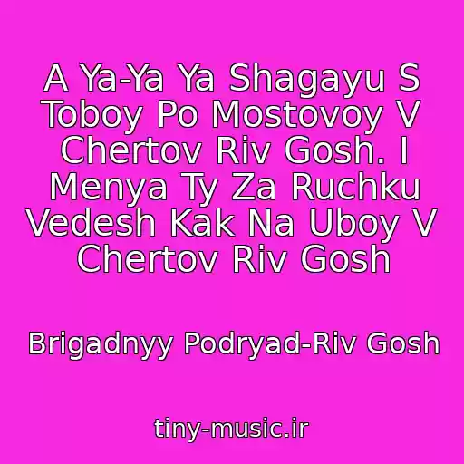 کاور آهنگ A Ya-Ya Ya Shagayu S Toboy Po Mostovoy V Chertov Riv Gosh. I Menya Ty Za Ruchku Vedesh Kak Na Uboy V Chertov Riv Gosh از Brigadnyy Podryad-Riv Gosh