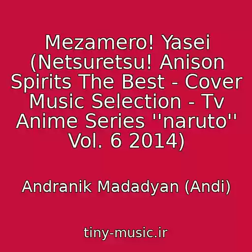 کاور آهنگ Mezamero! Yasei (Netsuretsu! Anison Spirits The Best - Cover Music Selection - Tv Anime Series ''naruto'' Vol. 6 2014) از Andranik Madadyan (Andi)