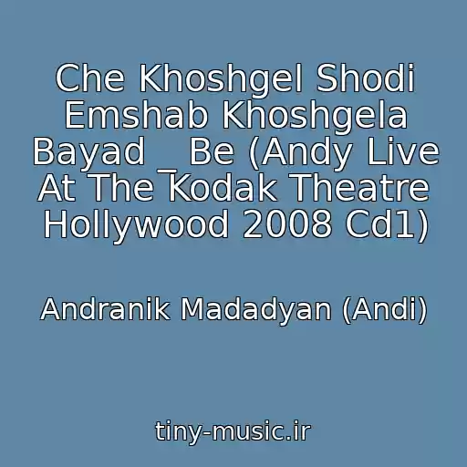 کاور آهنگ Che Khoshgel Shodi Emshab Khoshgela Bayad _ Be (Andy Live At The Kodak Theatre Hollywood 2008 Cd1) از Andranik Madadyan (Andi)