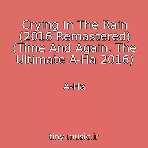 کاور آهنگ Crying In The Rain (2016 Remastered) (Time And Again. The Ultimate A-Ha 2016) از A-Ha