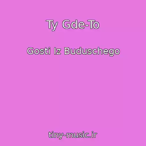 کاور آهنگ Ty Gde-To از Gosti Iz Buduschego