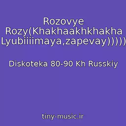 کاور آهنگ Rozovye Rozy(Khakhaakhkhakha Lyubiiiimaya,zapevay))))) از Diskoteka 80-90 Kh Russkiy