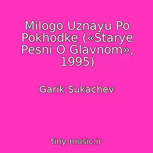 کاور آهنگ Milogo Uznayu Po Pokhodke («Starye Pesni O Glavnom», 1995) از Garik Sukachev