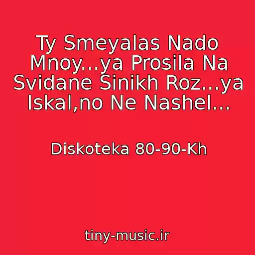 کاور آهنگ Ty Smeyalas Nado Mnoy...ya Prosila Na Svidane Sinikh Roz...ya Iskal,no Ne Nashel... از Diskoteka 80-90-Kh