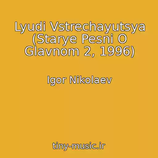 کاور آهنگ Lyudi Vstrechayutsya (Starye Pesni O Glavnom 2, 1996) از Igor Nikolaev