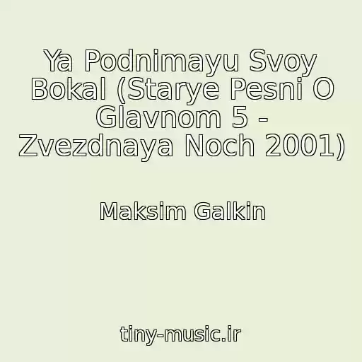 کاور آهنگ Ya Podnimayu Svoy Bokal (Starye Pesni O Glavnom 5 - Zvezdnaya Noch 2001) از Maksim Galkin