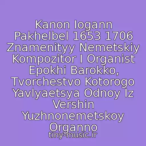 کاور آهنگ Kanon Iogann Pakhelbel 1653 1706 Znamenityy Nemetskiy Kompozitor I Organist Epokhi Barokko, Tvorchestvo Kotorogo Yavlyaetsya Odnoy Iz Vershin Yuzhnonemetskoy Organno از Pakhelbel