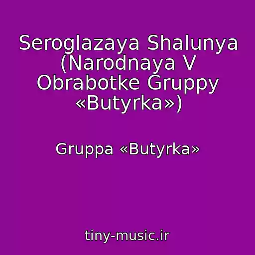 کاور آهنگ Seroglazaya Shalunya (Narodnaya V Obrabotke Gruppy «Butyrka») از Gruppa «Butyrka»