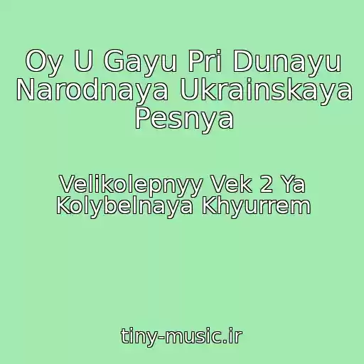 کاور آهنگ Oy U Gayu Pri Dunayu Narodnaya Ukrainskaya Pesnya از Velikolepnyy Vek 2 Ya Kolybelnaya Khyurrem