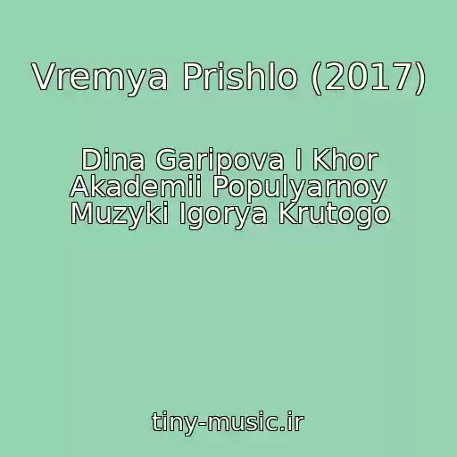 کاور آهنگ Vremya Prishlo (2017) از Dina Garipova I Khor Akademii Populyarnoy Muzyki Igorya Krutogo