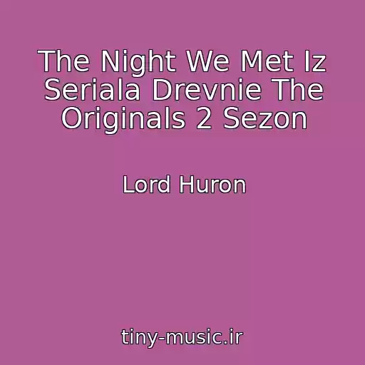 کاور آهنگ The Night We Met Iz Seriala Drevnie The Originals 2 Sezon از Lord Huron