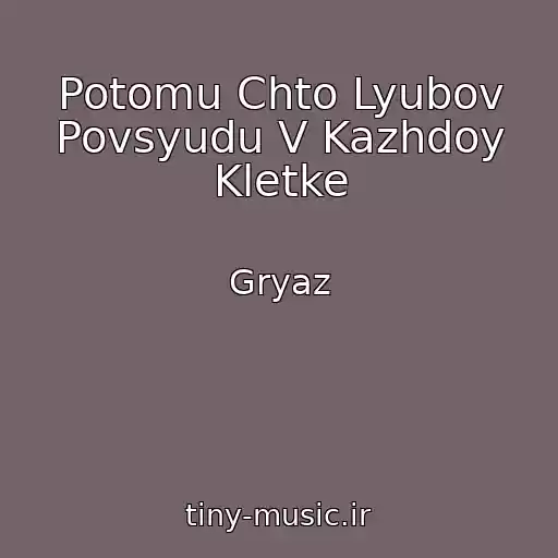 کاور آهنگ Potomu Chto Lyubov Povsyudu V Kazhdoy Kletke از Gryaz
