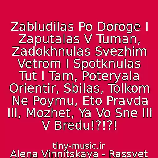 کاور آهنگ Zabludilas Po Doroge I Zaputalas V Tuman, Zadokhnulas Svezhim Vetrom I Spotknulas Tut I Tam, Poteryala Orientir, Sbilas, Tolkom Ne Poymu, Eto Pravda Ili, Mozhet, Ya Vo Sne Ili V Bredu!?!?! از Alena Vinnitskaya - Rassvet
