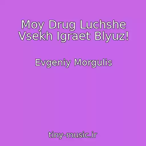 کاور آهنگ Moy Drug Luchshe Vsekh Igraet Blyuz! از Evgeniy Morgulis