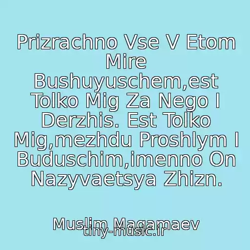 کاور آهنگ Prizrachno Vse V Etom Mire Bushuyuschem,est Tolko Mig Za Nego I Derzhis. Est Tolko Mig,mezhdu Proshlym I Buduschim,imenno On Nazyvaetsya Zhizn. از Muslim Magamaev