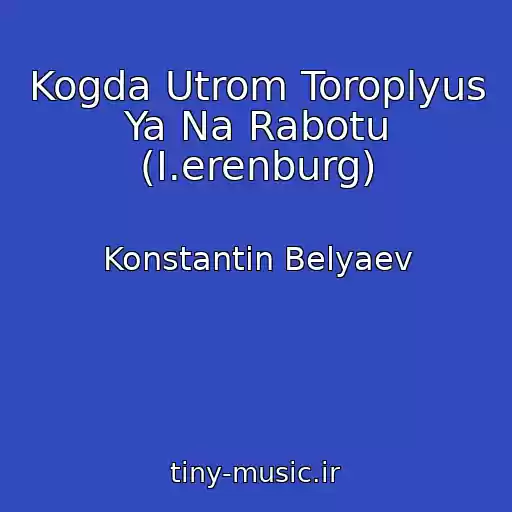 کاور آهنگ Kogda Utrom Toroplyus Ya Na Rabotu (I.erenburg) از Konstantin Belyaev