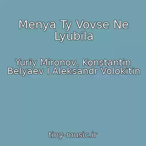 کاور آهنگ Menya Ty Vovse Ne Lyubila از Yuriy Mironov, Konstantin Belyaev I Aleksandr Volokitin