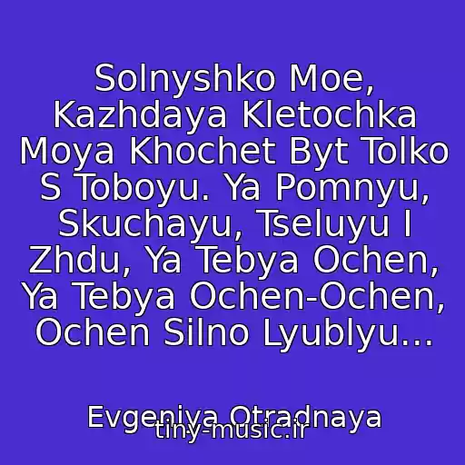 کاور آهنگ Solnyshko Moe, Kazhdaya Kletochka Moya Khochet Byt Tolko S Toboyu. Ya Pomnyu, Skuchayu, Tseluyu I Zhdu, Ya Tebya Ochen, Ya Tebya Ochen-Ochen, Ochen Silno Lyublyu... از Evgeniya Otradnaya