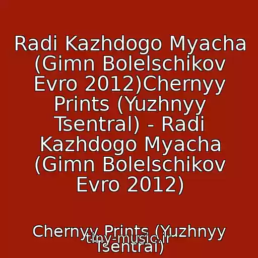 کاور آهنگ Radi Kazhdogo Myacha (Gimn Bolelschikov Evro 2012)Chernyy Prints (Yuzhnyy Tsentral) - Radi Kazhdogo Myacha (Gimn Bolelschikov Evro 2012) از Chernyy Prints (Yuzhnyy Tsentral)
