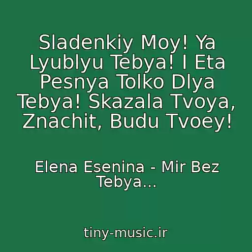 کاور آهنگ Sladenkiy Moy! Ya Lyublyu Tebya! I Eta Pesnya Tolko Dlya Tebya! Skazala Tvoya, Znachit, Budu Tvoey! از Elena Esenina - Mir Bez Tebya...