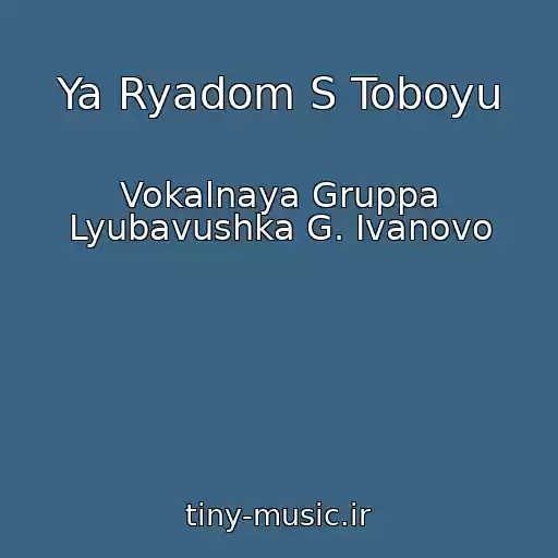 کاور آهنگ Ya Ryadom S Toboyu از Vokalnaya Gruppa Lyubavushka G. Ivanovo